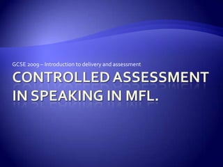 Controlled assessment in speaking in mfl. GCSE 2009 – Introduction to delivery and assessment 