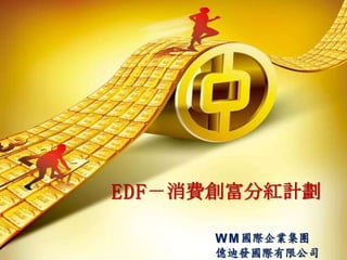 EDF－消費創富分紅計劃

     W M 國際企業集團
     億迪發國際有限公司
 