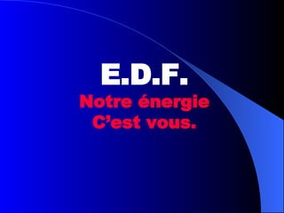 E.D.F. Notre énergie C’est vous. 