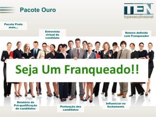 Pacote OuroPacotePratamais… 
Entrevista virtual do candidato 
Roteirodefinido comFranqueadorRelatóriode Pré-qualificaçãode candidatosInfluenciar no fechamentoPontuaçãodos candidatos  