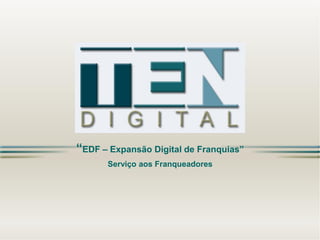 “EDF –Expansão Digital de Franquias” Serviço aos Franqueadores  