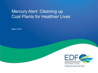 Mercury Alert: Cleaning up
Coal Plants for Healthier Lives

March, 2011




                                  1
 