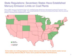 State Regulations: Seventeen States Have Established
Mercury Emission Limits on Coal Plants
Since 1999, mercury air emissi...