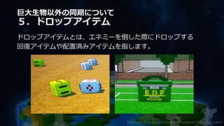 巨大生物以外の同期について
５．ドロップアイテム
ドロップアイテムとは、エネミーを倒した際にドロップする
回復アイテムや配置済みアイテムを指します。
©2003-2021 D3 PUBLISHER ©2003-2017 SANDLOT ©2019-2021 YUKE'S
 