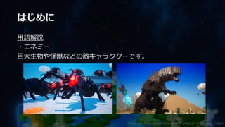 はじめに
用語解説
・エネミー
巨大生物や怪獣などの敵キャラクターです。
©2003-2021 D3 PUBLISHER ©2003-2017 SANDLOT ©2019-2021 YUKE'S
 