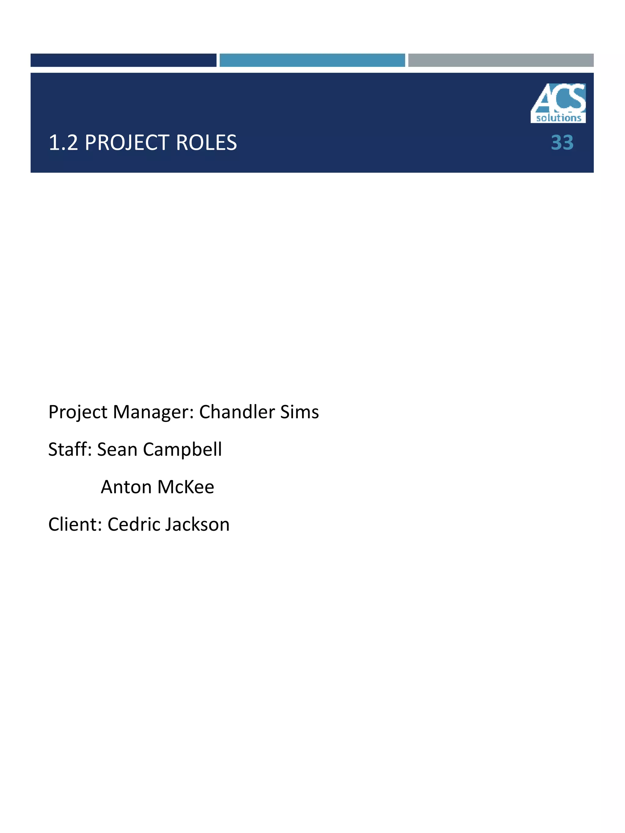 1.2 PROJECT ROLES
Project Manager: Chandler Sims
Staff: Sean Campbell
Anton McKee
Client: Cedric Jackson
33
 