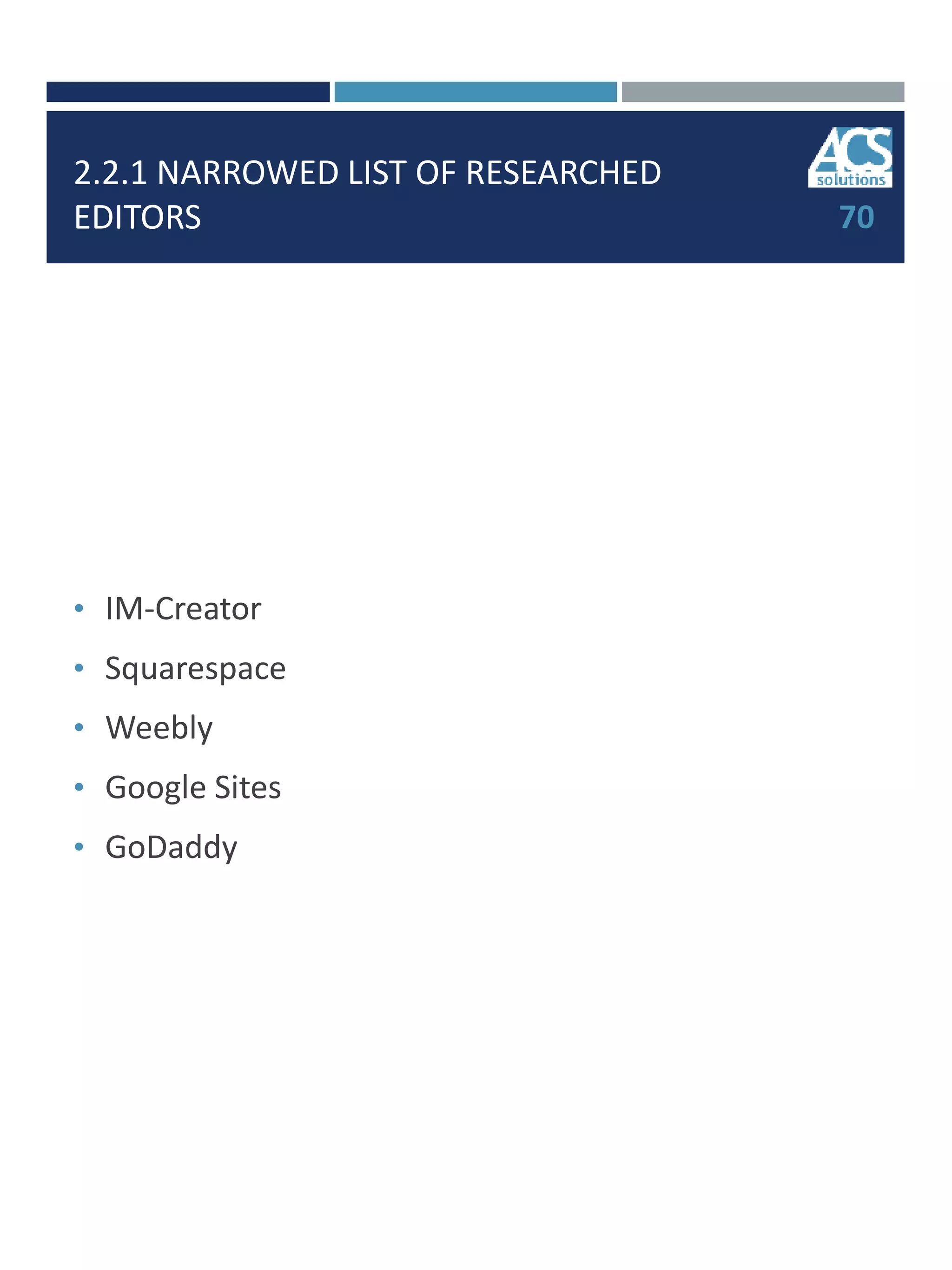2.2.1 NARROWED LIST OF RESEARCHED
EDITORS
• IM-Creator
• Squarespace
• Weebly
• Google Sites
• GoDaddy
70
 