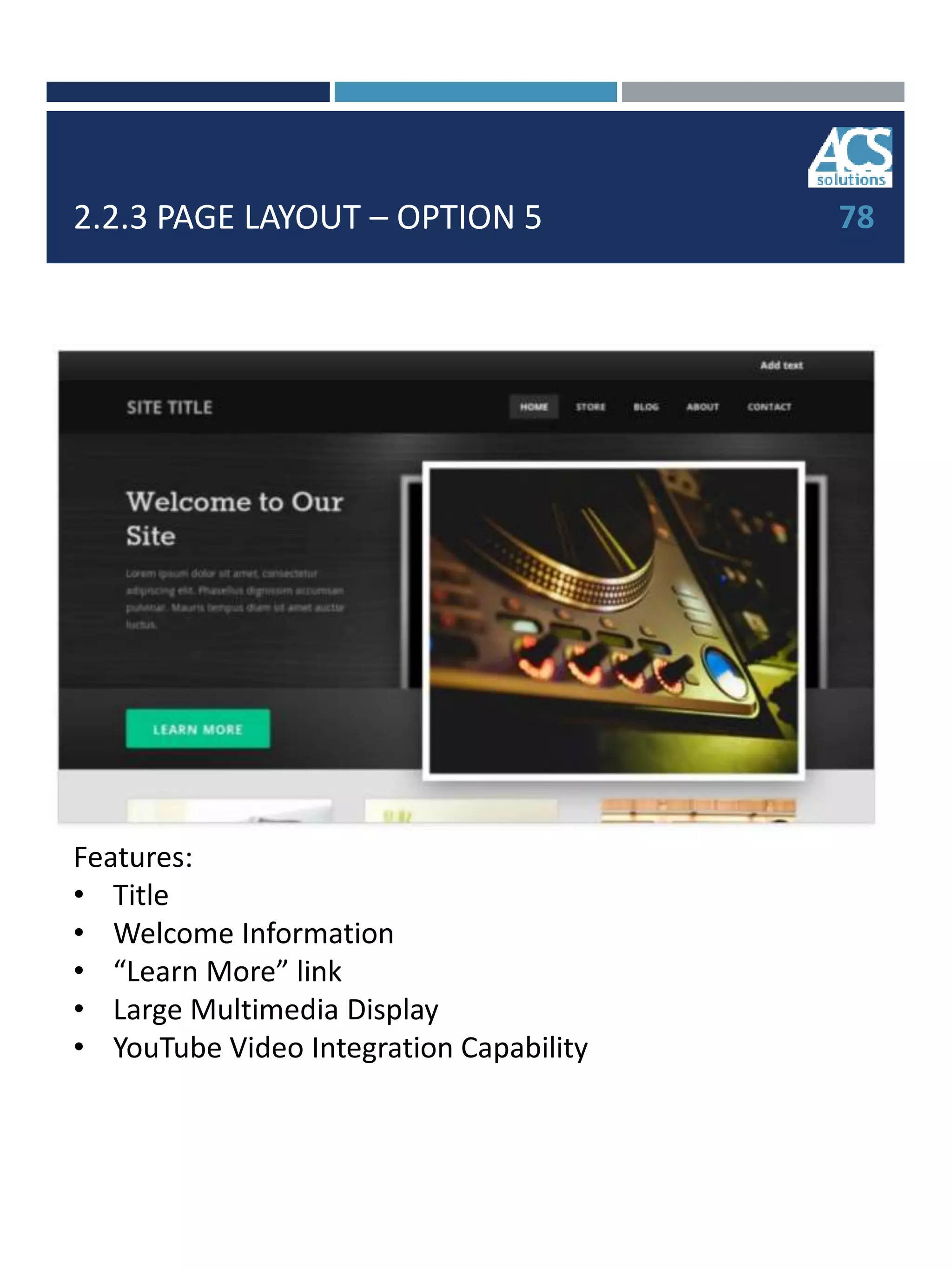 2.2.3 PAGE LAYOUT – OPTION 5 78
Features:
• Title
• Welcome Information
• “Learn More” link
• Large Multimedia Display
• YouTube Video Integration Capability
 