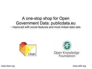 A one-stop shop for Open
Government Data: publicdata.eu
- improved with social features and more linked data sets
www.ckan.org www.okfn.org
 