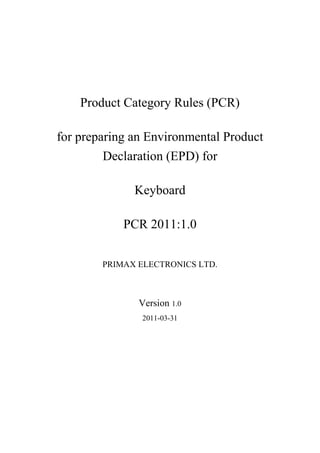 Product Category Rules (PCR)

for preparing an Environmental Product
         Declaration (EPD) for

              Keyboard

            PCR 2011:1.0


        PRIMAX ELECTRONICS LTD.



               Version 1.0
               2011-03-31
 