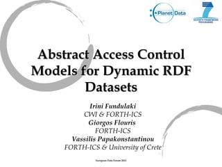 Abstract Access Control
Models for Dynamic RDF
        Datasets
            Irini Fundulaki
         CWI & FORTH-ICS
           Giorgos Flouris
              FORTH-ICS
      Vassilis Papakonstantinou
    FORTH-ICS & University of Crete
              European Data Forum 2012
 