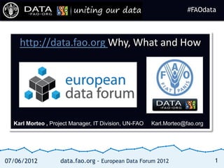 #FAOdata
                                                                    #FAOdata



    http://data.fao.org Why, What and How




  Karl Morteo , Project Manager, IT Division, UN-FAO   Karl.Morteo@fao.org




07/06/2012         data.fao.org - European Data Forum 2012                   1
 