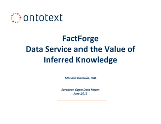 FactForge 
         FactForge
Data Service and the Value of 
    Inferred Knowledge
            Mariana Damova, PhD


         European Open Data Forum
                 June 2012                             
 