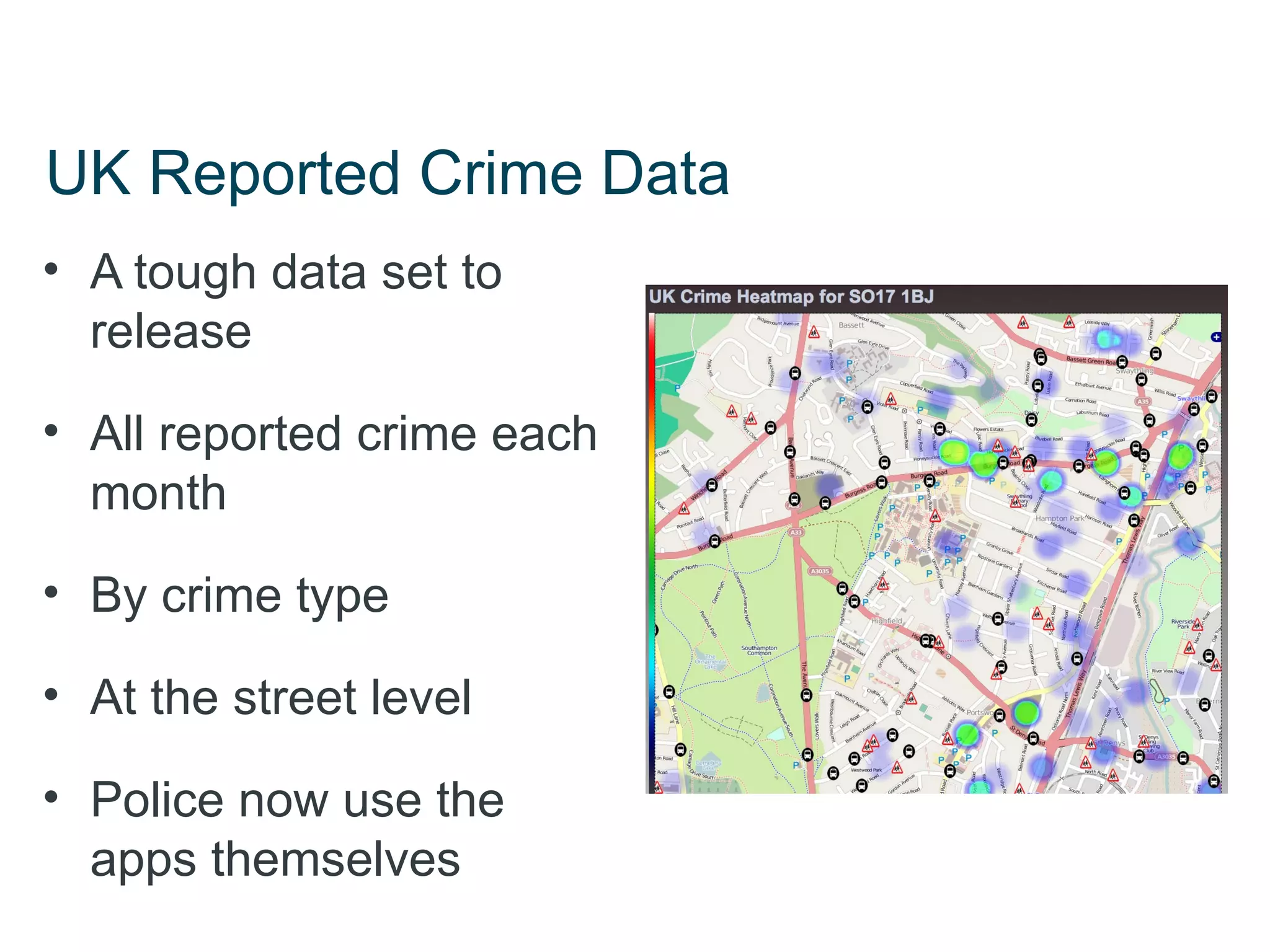 UK Reported Crime Data
• A tough data set to
  release

• All reported crime each
  month

• By crime type

• At the street level

• Police now use the
  apps themselves
 
