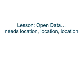 Lesson: Open Data…
needs location, location, location
 