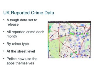 UK Reported Crime Data
• A tough data set to
  release

• All reported crime each
  month

• By crime type

• At the street level

• Police now use the
  apps themselves
 