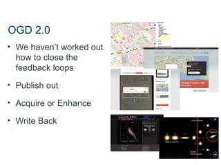OGD 2.0
• We haven’t worked out
  how to close the
  feedback loops

• Publish out

• Acquire or Enhance

• Write Back
 