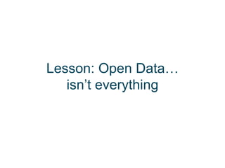 Lesson: Open Data…
   isn’t everything
 