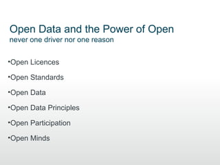 Open Data and the Power of Open
never one driver nor one reason


•Open Licences

•Open Standards

•Open Data

•Open Data Principles

•Open Participation

•Open Minds
 