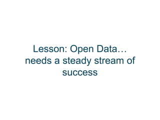 Lesson: Open Data…
needs a steady stream of
        success
 