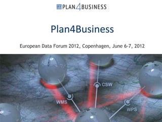 Plan4Business
          European Data Forum 2012, Copenhagen, June 6-7, 2012




June 6, 2012   © 2012 plan4business Consortium Fraunhoferstraße 5 64283 Darmstadt www.plan4business.eu   1
 