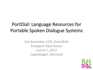 PortDial: Language Resources for
Portable Spoken Dialogue Systems

      Aris Karanikas, CCO, VoiceWeb
           European Data Forum
              June 6-7, 2012
          Copenhagen, Denmark
 