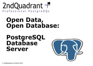 Open Data,
     Open Database:
     PostgreSQL
     Database
     Server

© 2ndQuadrant Limited 2012
 