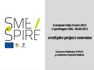 1/10




   European Data Forum 2012
  Copenhagen (DK), 06.06.2012

smeSpire project overview


    Giacomo Martirano (EPSIT)
    g.martirano@epsilon-italia.it
 