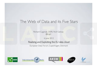 The Web of Data and its Five Stars	


          Richard Cyganiak, DERI, NUI Galway
                        @cygri	


                      6 June 2012	

     Realising and Exploiting the EU data cloud	

      European Data Forum, Copenhagen, Denmark	

 