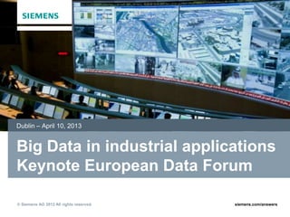 Dublin – April 10, 2013


Big Data in industrial applications
Keynote European Data Forum
2013
© Siemens AG 2013 All rights reserved.   siemens.com/answers
 