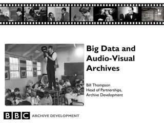 Big Data and
                      Audio-Visual
                      Archives
                      Bill Thompson
                      Head of Partnerships,
                      Archive Development




ARCHIVE DEVELOPMENT
 