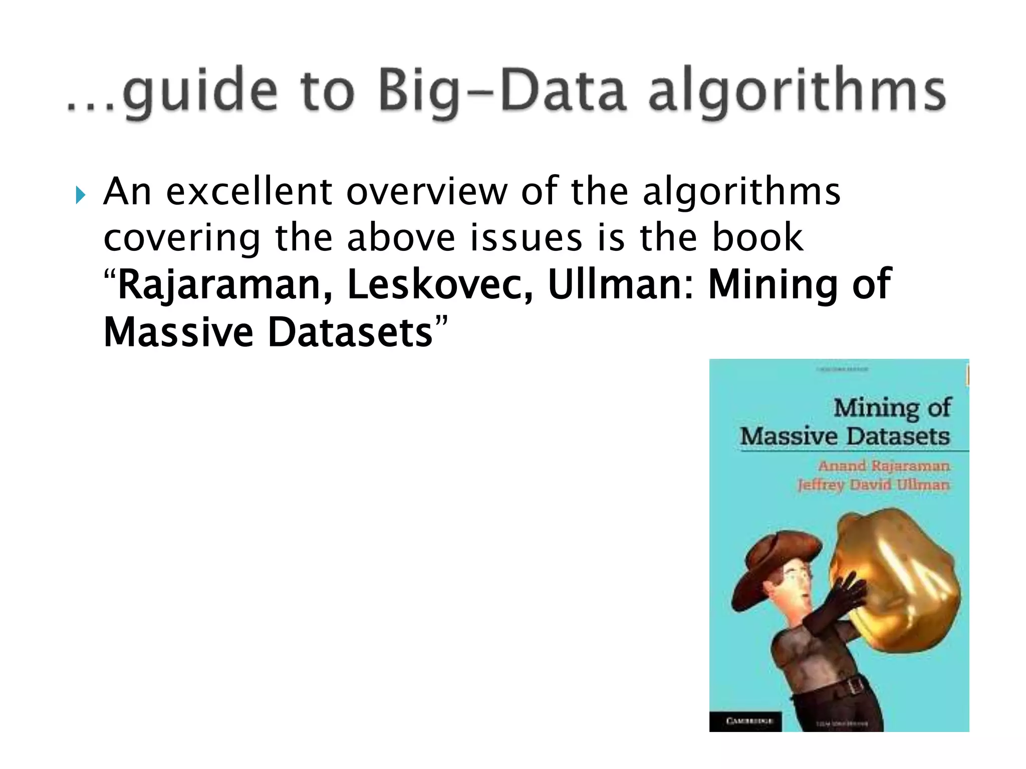    An excellent overview of the algorithms
    covering the above issues is the book
    “Rajaraman, Leskovec, Ullman: Mining of
    Massive Datasets”
 