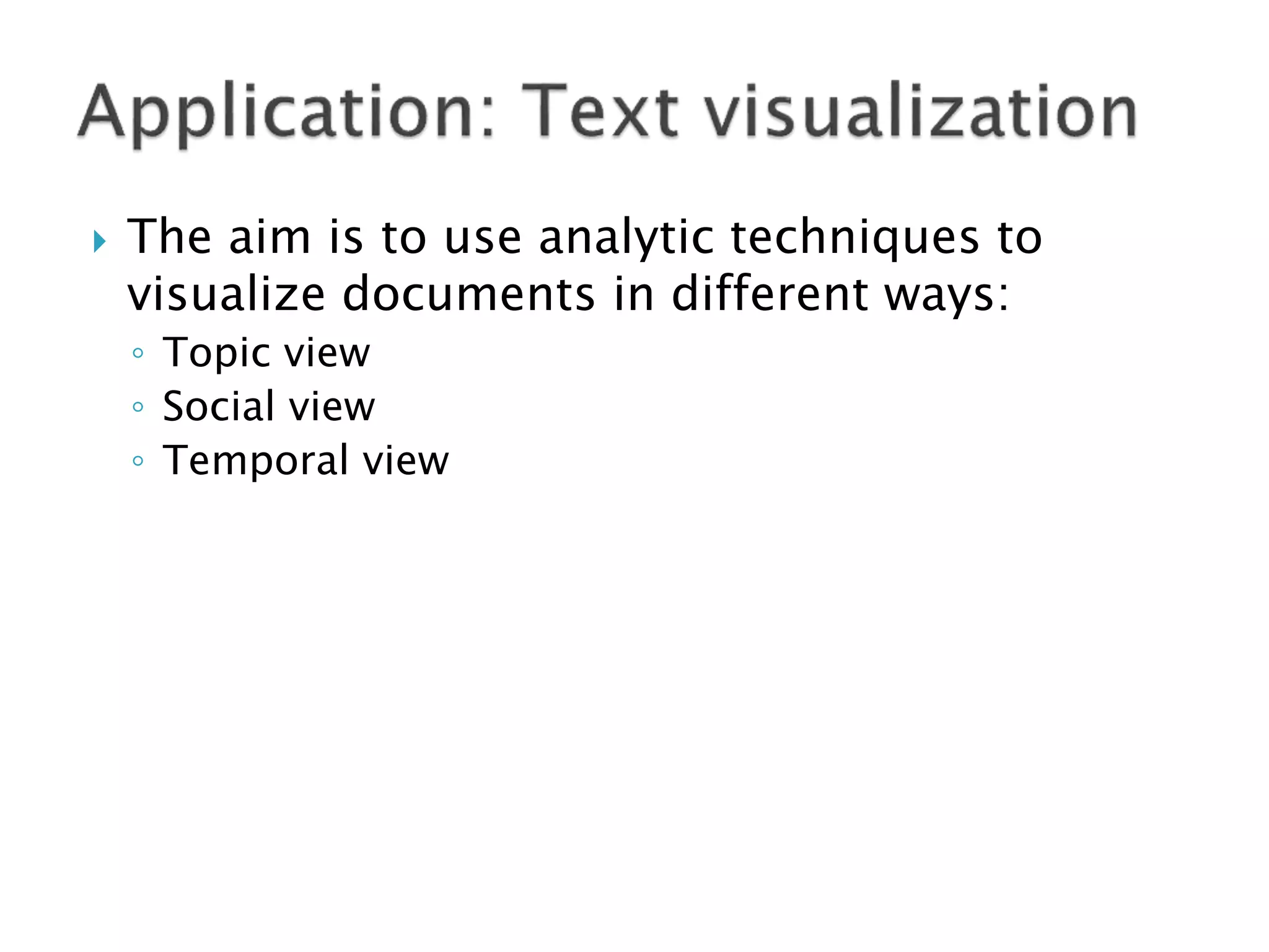    The aim is to use analytic techniques to
    visualize documents in different ways:
    ◦ Topic view
    ◦ Social view
    ◦ Temporal view
 