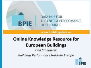 Online Knowledge Resource for
      European Buildings
              Dan Staniaszek
  Buildings Performance Institute Europe
 
