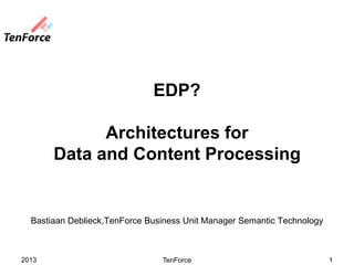EDP?

             Architectures for
       Data and Content Processing


  Bastiaan Deblieck,TenForce Business Unit Manager Semantic Technology



2013                            TenForce                                 1
 
