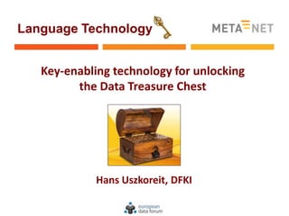 Language Technology


   Key-enabling technology for unlocking
         the Data Treasure Chest




             Hans Uszkoreit, DFKI
 