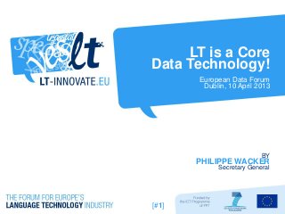 LT is a Core
Data Technology!
       European Data Forum
        Dublin, 10 April 2013




                          BY
       PHILIPPE WACKER
            Secretary General




[#1]
 