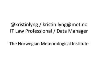 @kristinlyng / kristin.lyng@met.no
IT Law Professional / Data Manager
The Norwegian Meteorological Institute
 