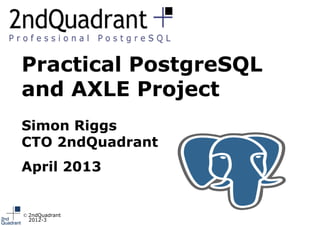 Practical PostgreSQL
and AXLE Project
Simon Riggs
CTO 2ndQuadrant
April 2013


© 2ndQuadrant
  2012-3
 