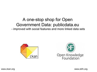A one-stop shop for Open
               Government Data: publicdata.eu
         - improved with social features and more linked data sets




www.ckan.org                                             www.okfn.org
 