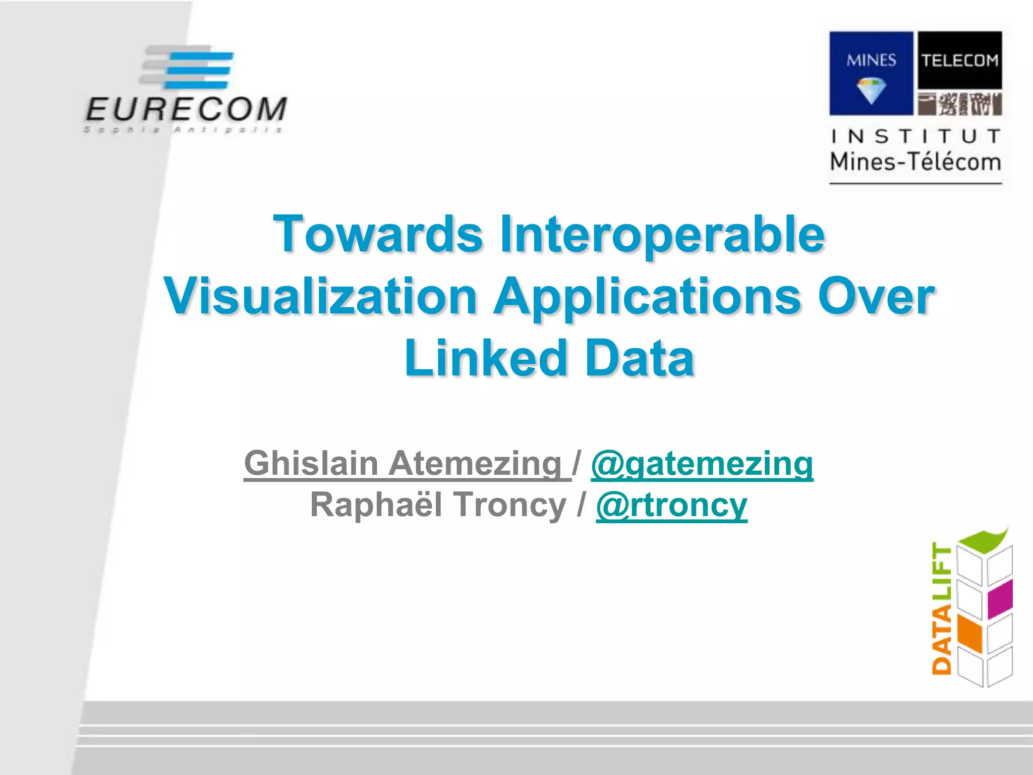 Ghislain Atemezing / @gatemezing
Raphaël Troncy / @rtroncy
Towards Interoperable
Visualization Applications Over
Linked Data
 