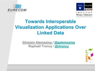 Ghislain Atemezing / @gatemezing
Raphaël Troncy / @rtroncy
Towards Interoperable
Visualization Applications Over
Linked Data
 