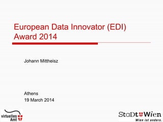 European Data Innovator (EDI)
Award 2014
Johann Mittheisz
Athens
19 March 2014
 
