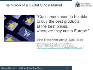 Multilingual Digital Single Market@JochenHummel 3
The Vision of a Digital Single Market
“Consumers need to be able
to buy ...
