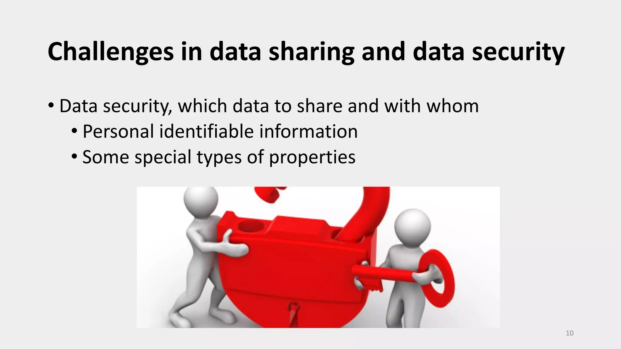 Challenges in data sharing and data security
• Data security, which data to share and with whom
• Personal identifiable information
• Some special types of properties
10
 