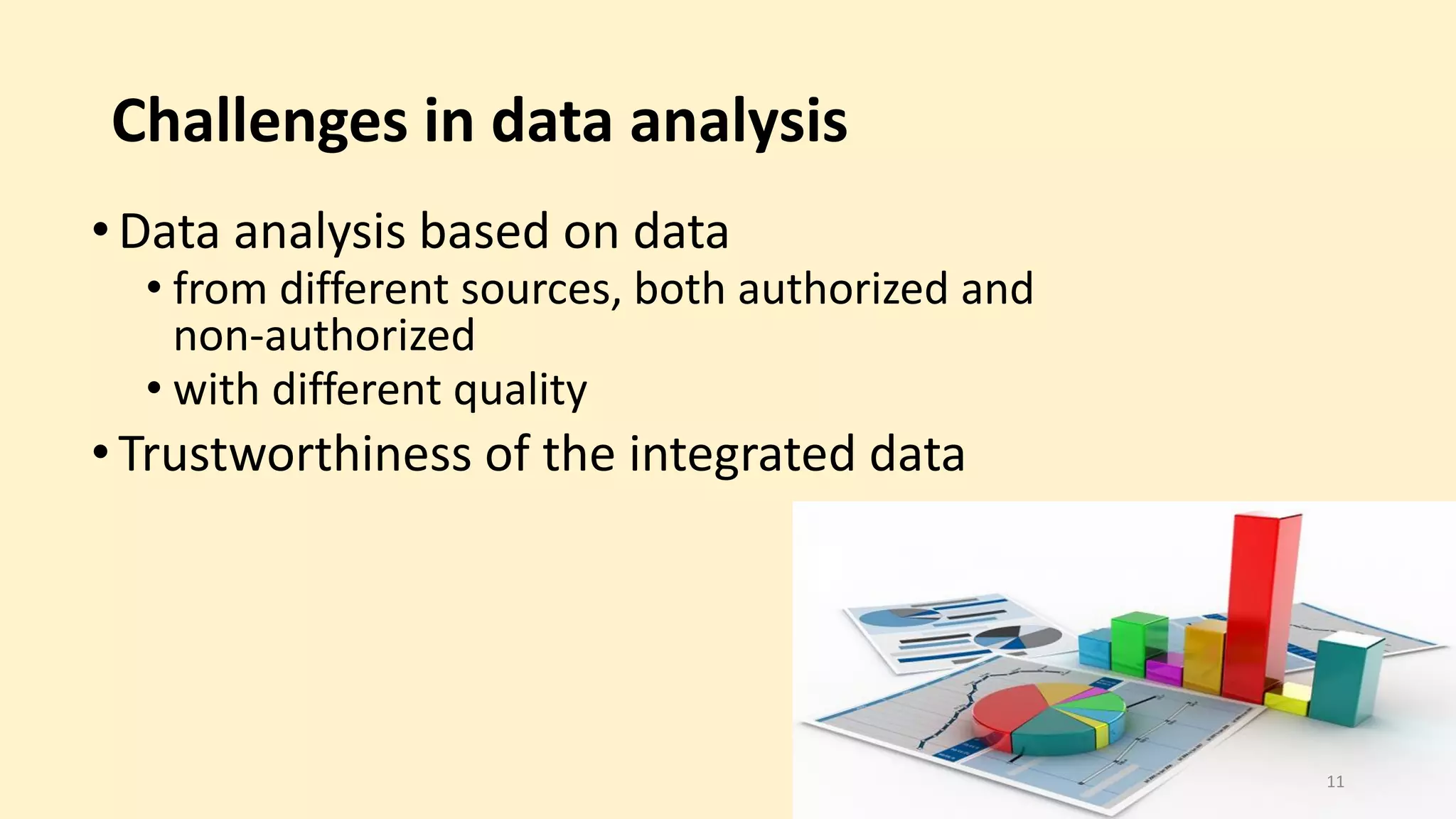 Challenges in data analysis
• Data analysis based on data
• from different sources, both authorized and
non-authorized
• with different quality
• Trustworthiness of the integrated data
11
 