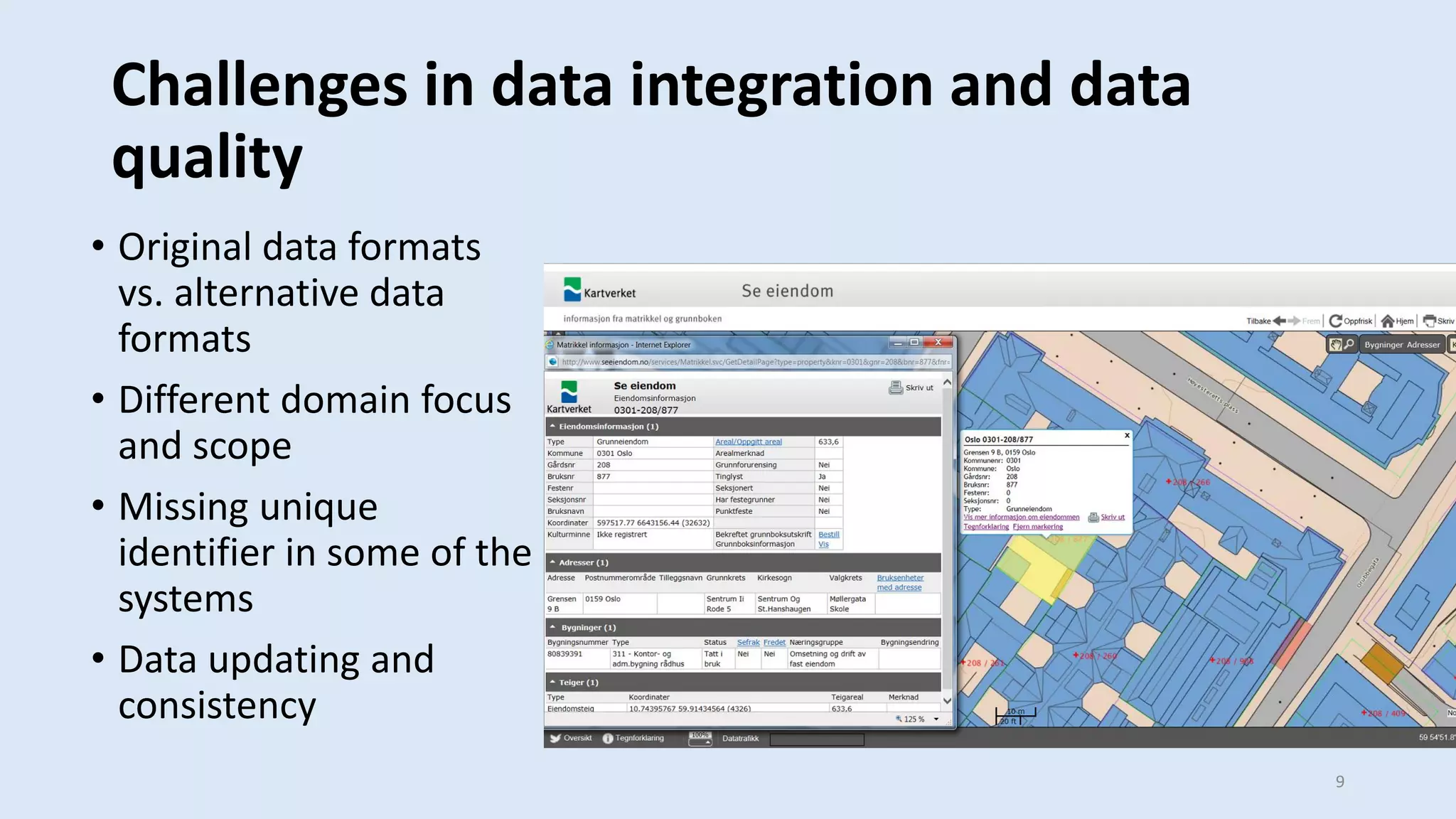 Challenges in data integration and data
quality
• Original data formats
vs. alternative data
formats
• Different domain focus
and scope
• Missing unique
identifier in some of the
systems
• Data updating and
consistency
9
 