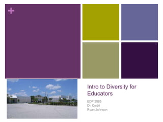 +

Intro to Diversity for
Educators
EDF 2085
Dr. Qadri
Ryan Johnson

 