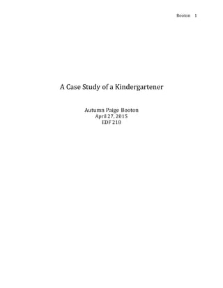 Booton 1
A Case Study of a Kindergartener
Autumn Paige Booton
April 27, 2015
EDF 218
 