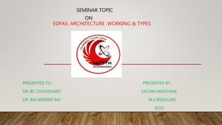 SEMINAR TOPIC
ON
EDFAS: ARCHITECTURE ,WORKING & TYPES
PRESENTED TO: PRESENTED BY :
DR. BC CHOUDHARY SACHIN MAITHANI
DR. BALWINDER RAJ M.E.(REGULAR)
(ECE)
 